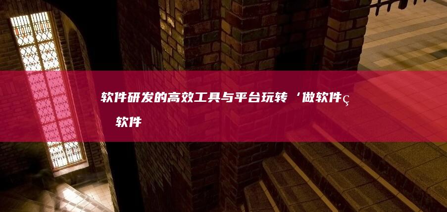 软件研发的高效工具与平台：玩转‘做软件的软件’